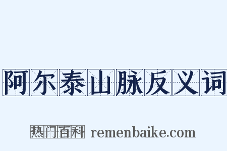 阿尔泰山脉反义词是什么意思的图片